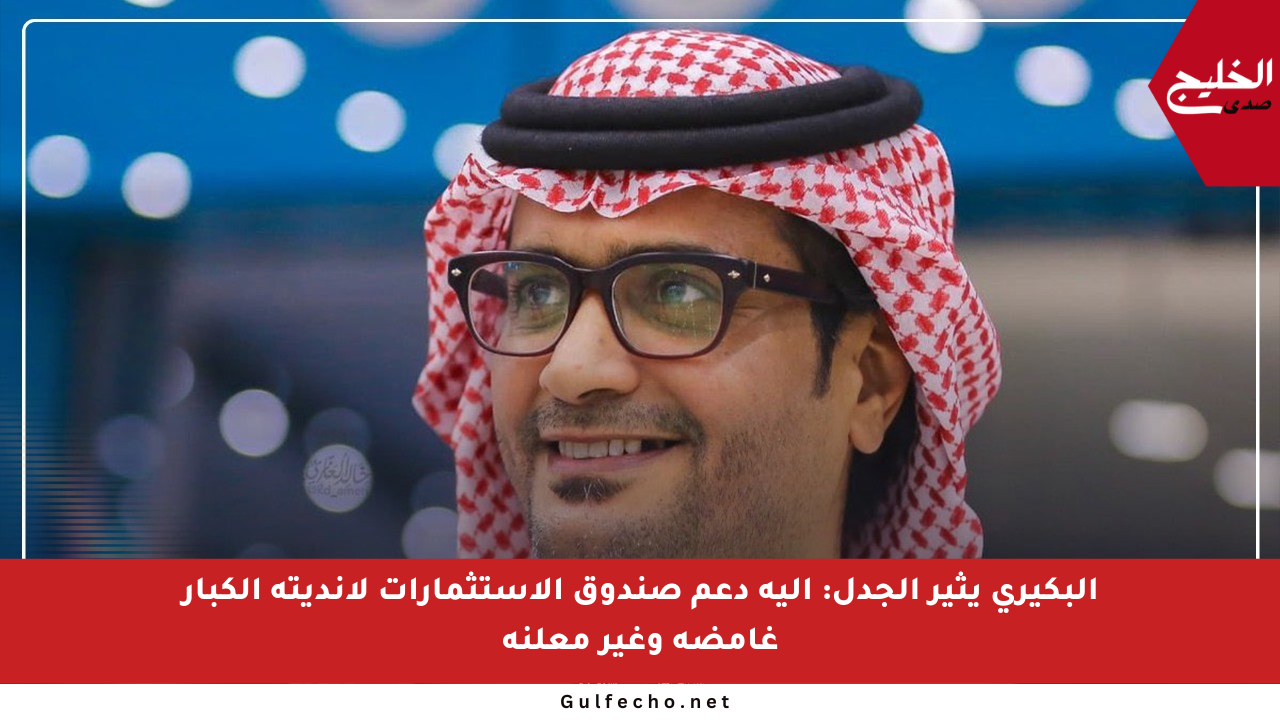 البكيري يثير الجدل: آلية دعم صندوق الاستثمارات لأنديته الكبار غامضة وغير معلنة